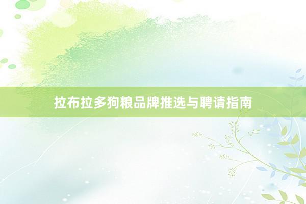 拉布拉多狗粮品牌推选与聘请指南