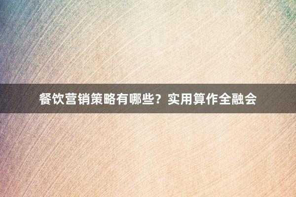 餐饮营销策略有哪些？实用算作全融会